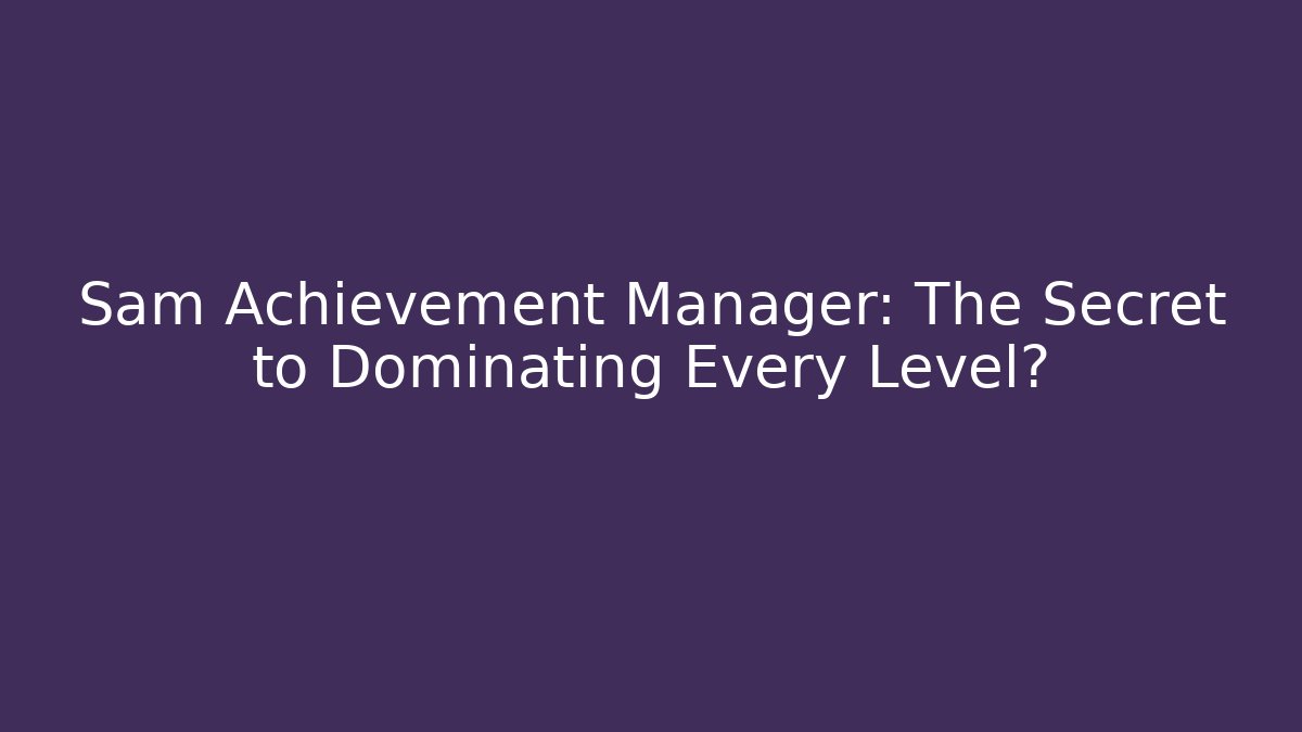 Sam Achievement Manager: The Secret to Dominating Every Level?
