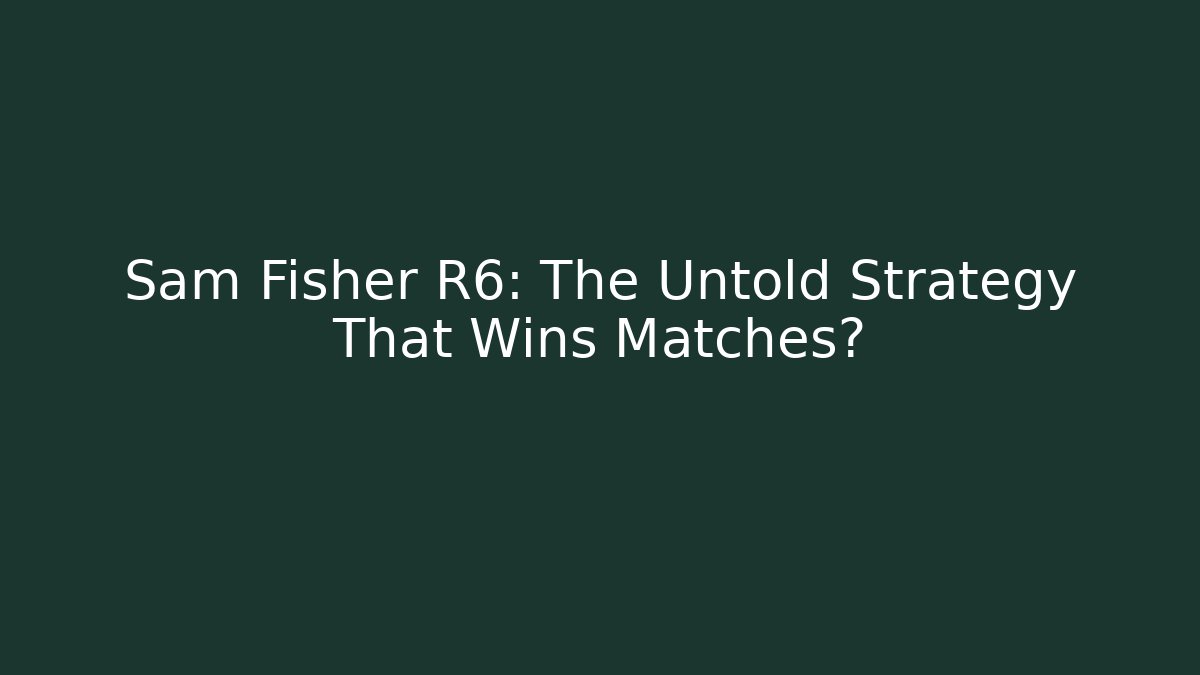 Sam Fisher R6: The Untold Strategy That Wins Matches?