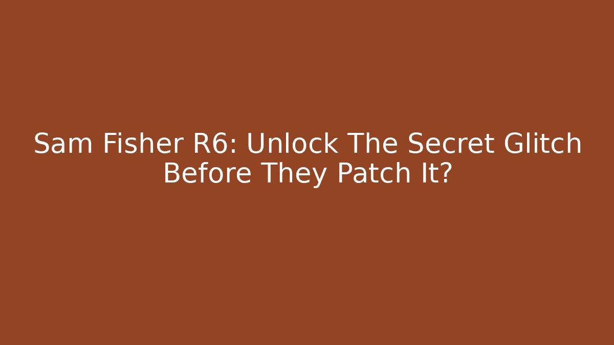 Sam Fisher R6: Unlock The Secret Glitch Before They Patch It?