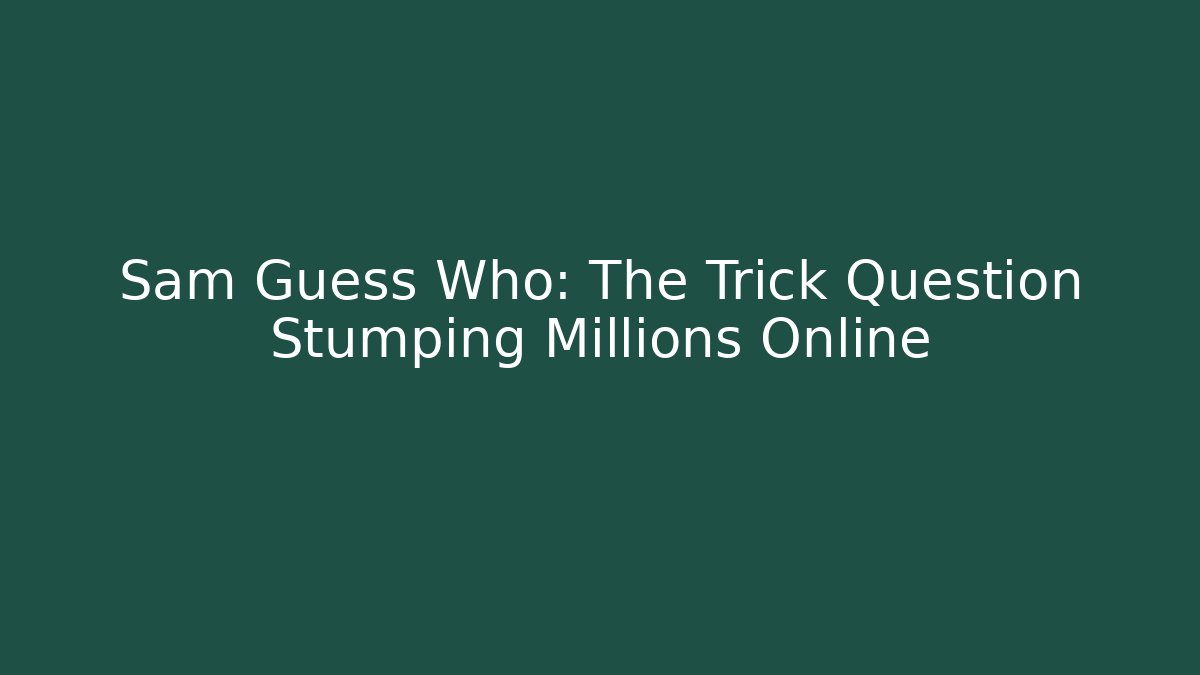 Sam Guess Who: The Trick Question Stumping Millions Online