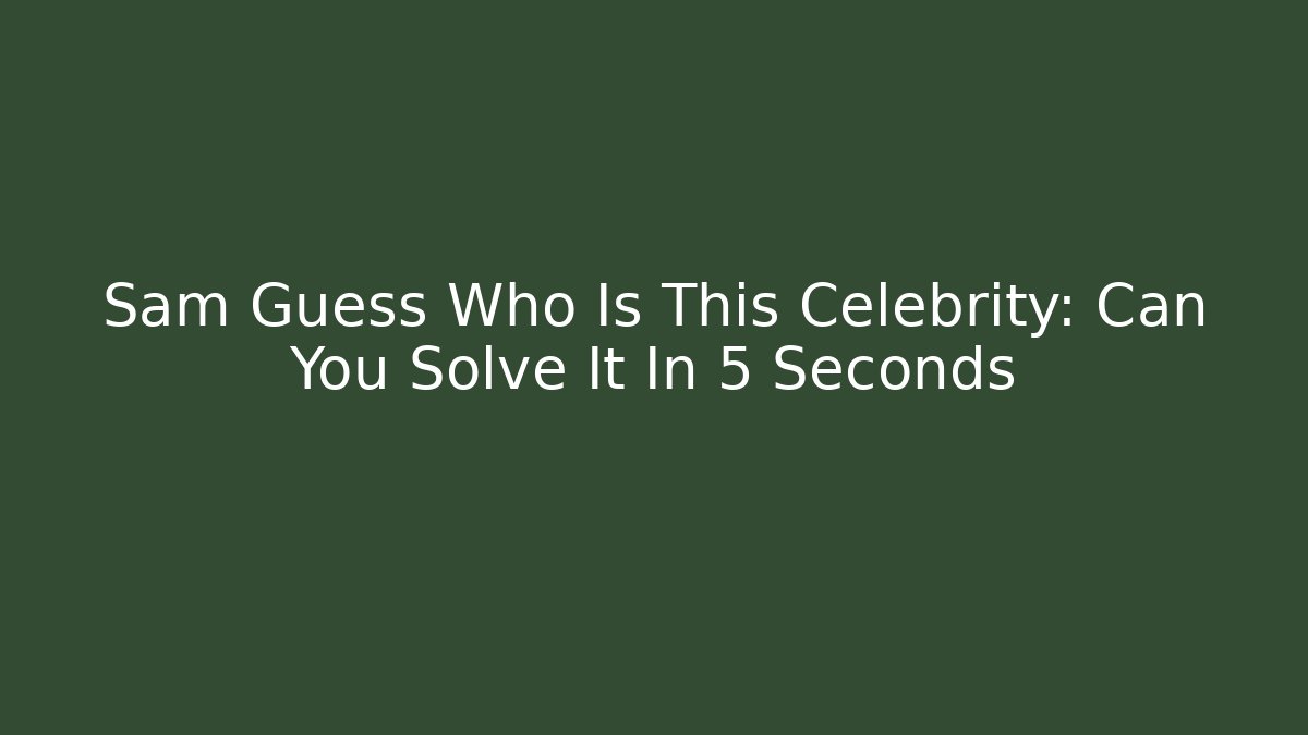Sam Guess Who Is This Celebrity: Can You Solve It In 5 Seconds