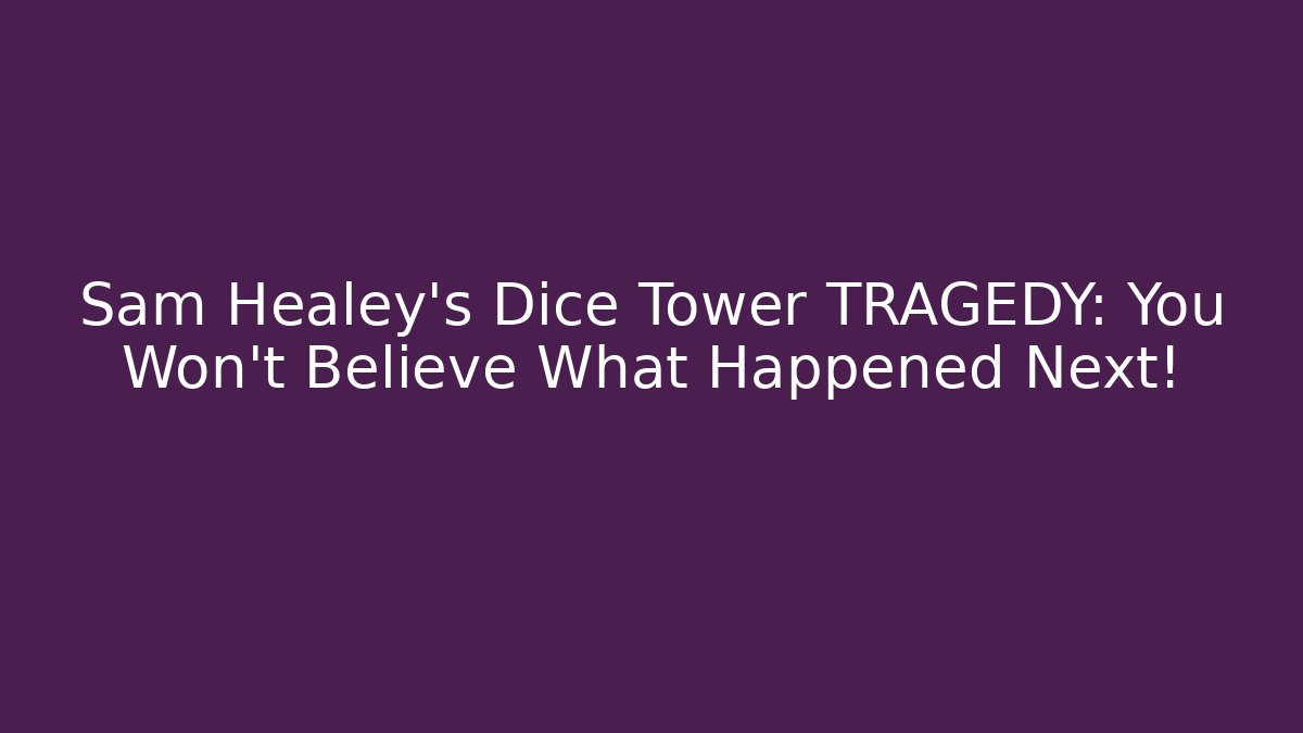 Sam Healey's Dice Tower TRAGEDY: You Won't Believe What Happened Next!