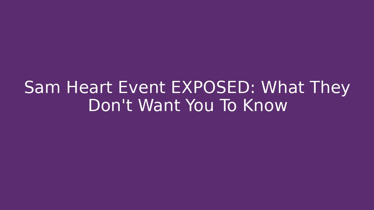 Sam Heart Event EXPOSED: What They Don't Want You To Know