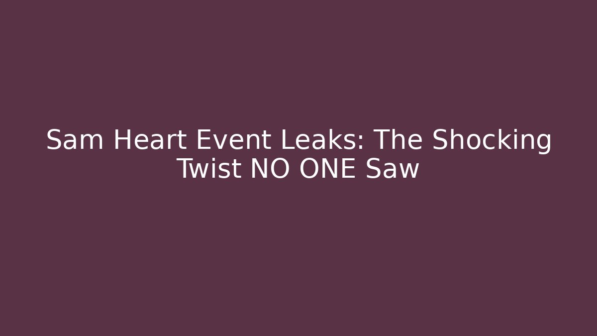 Sam Heart Event Leaks: The Shocking Twist NO ONE Saw
