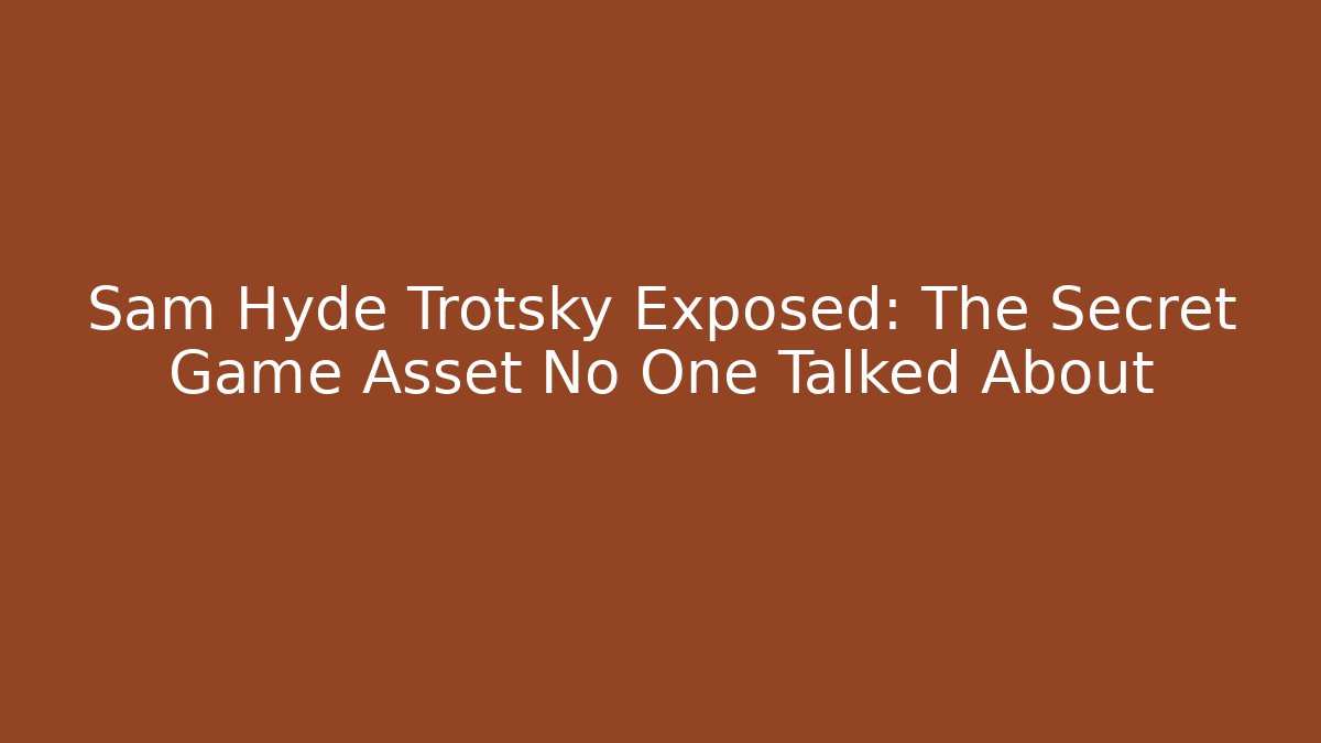 Sam Hyde Trotsky Exposed: The Secret Game Asset No One Talked About
