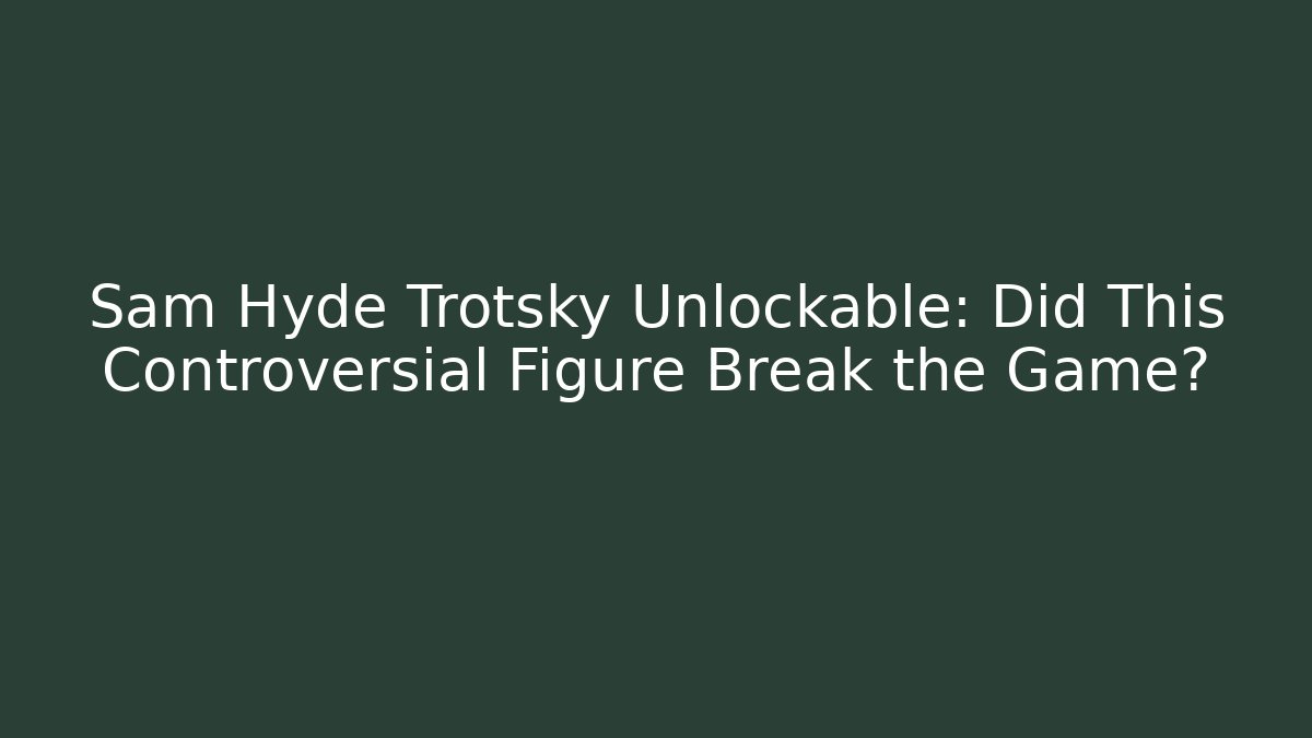 Sam Hyde Trotsky Unlockable: Did This Controversial Figure Break the Game? - Critter Realm