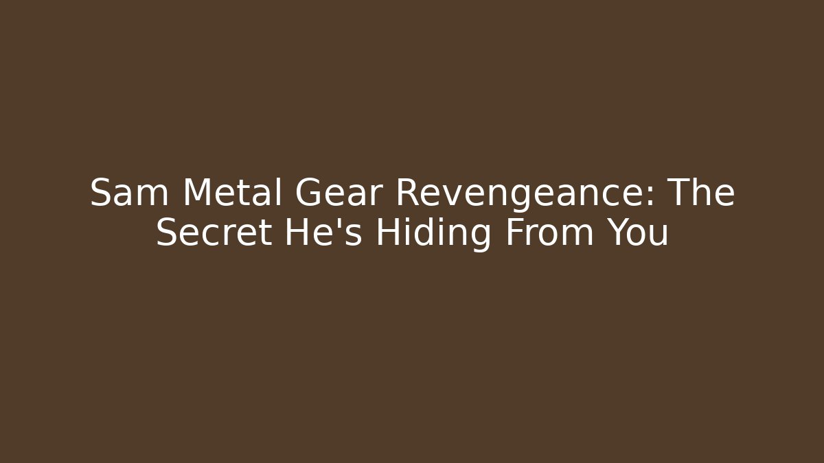 Sam Metal Gear Revengeance: The Secret He’s Hiding From You