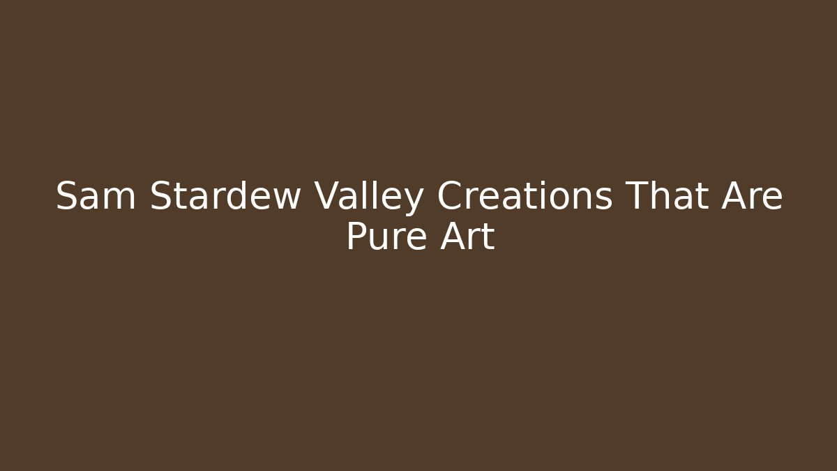 Sam Stardew Valley Creations That Are Pure Art