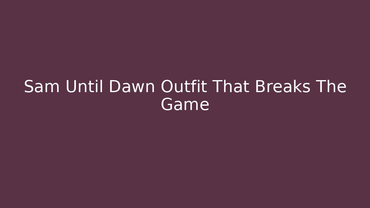 Sam Until Dawn Outfit That Breaks The Game