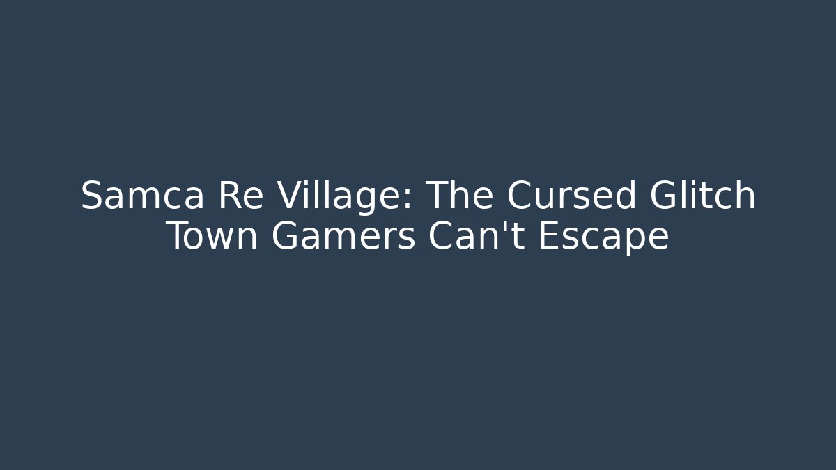 Samca Re Village: The Cursed Glitch Town Gamers Can't Escape