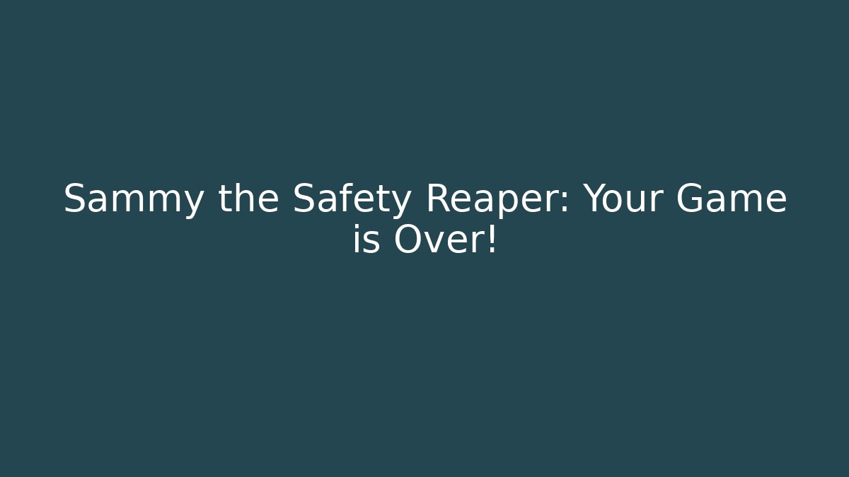 Sammy the Safety Reaper: Your Game is Over!
