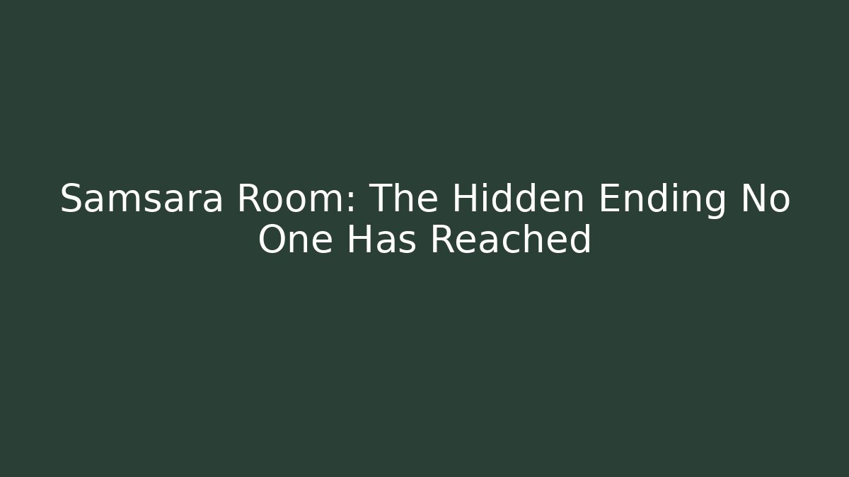 Samsara Room: The Hidden Ending No One Has Reached