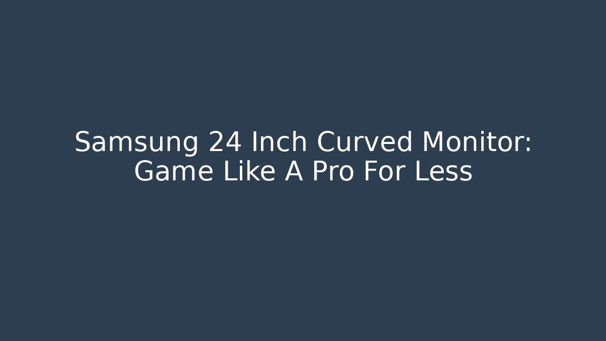 Samsung 24 Inch Curved Monitor: Game Like A Pro For Less