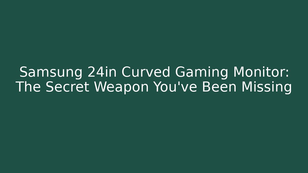 Samsung 24in Curved Gaming Monitor: The Secret Weapon You’ve Been Missing