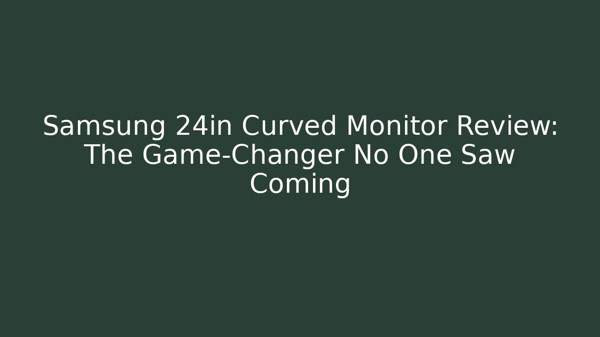 Samsung 24in Curved Monitor Review: The Game-Changer No One Saw Coming