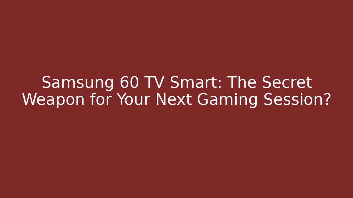 Samsung 60 TV Smart: The Secret Weapon for Your Next Gaming Session?