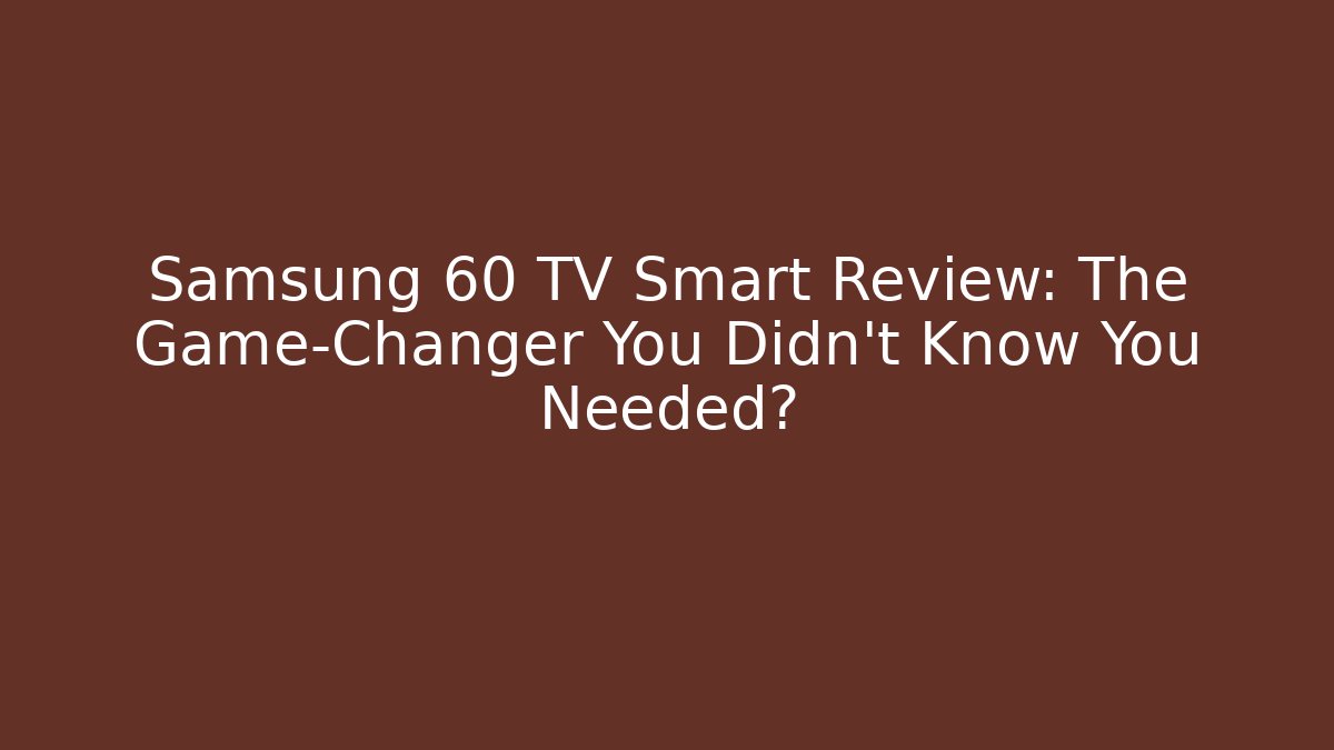 Samsung 60 TV Smart Review: The Game-Changer You Didn't Know You Needed?