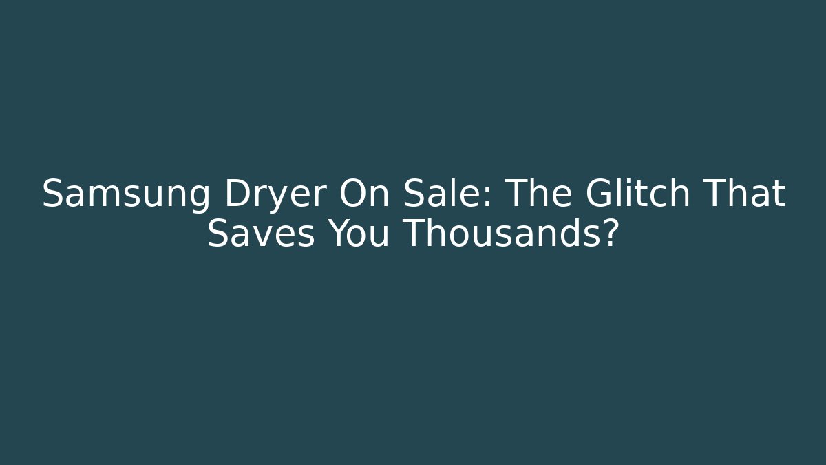 Samsung Dryer On Sale: The Glitch That Saves You Thousands?