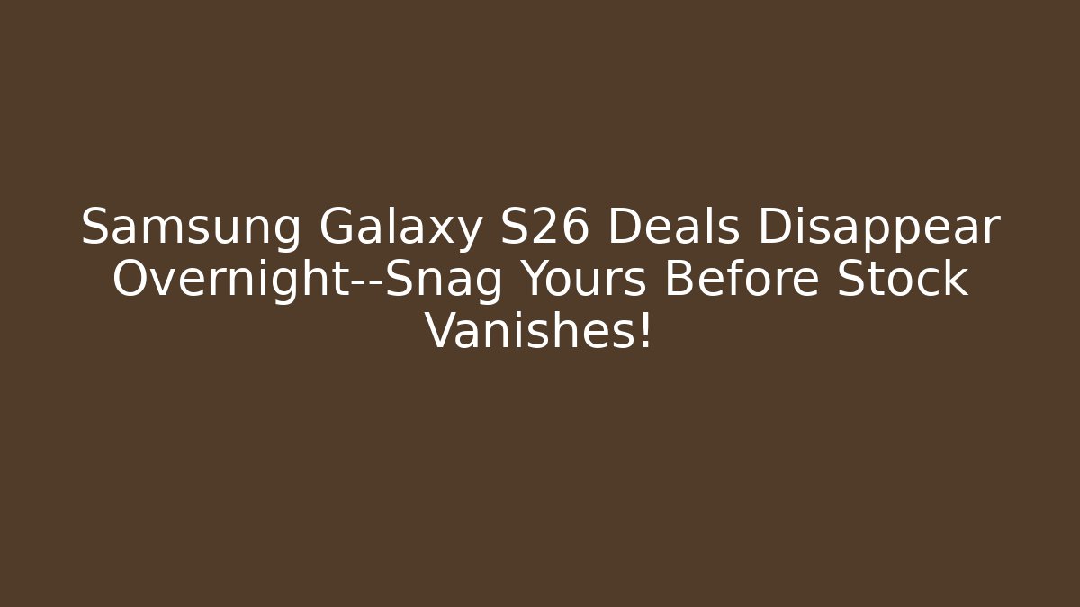 Samsung Galaxy S26 Deals Disappear Overnight—Snag Yours Before Stock Vanishes!