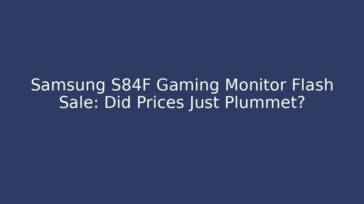 Samsung S84F Gaming Monitor Flash Sale: Did Prices Just Plummet?