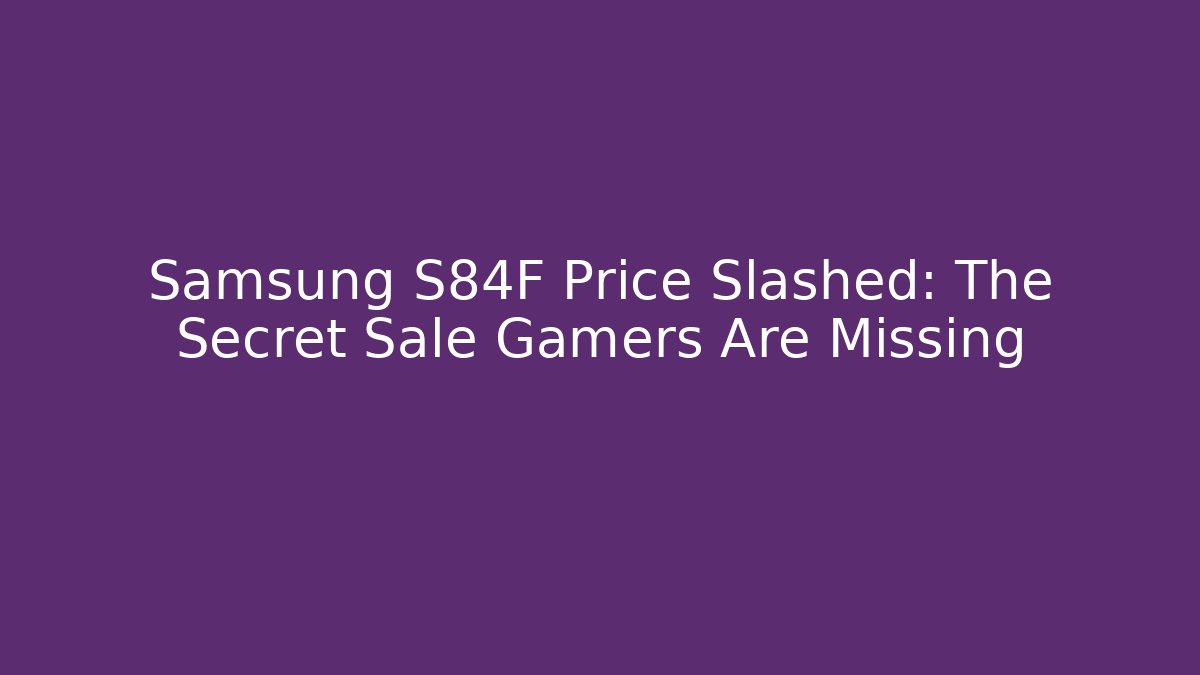 Samsung S84F Price Slashed: The Secret Sale Gamers Are Missing
