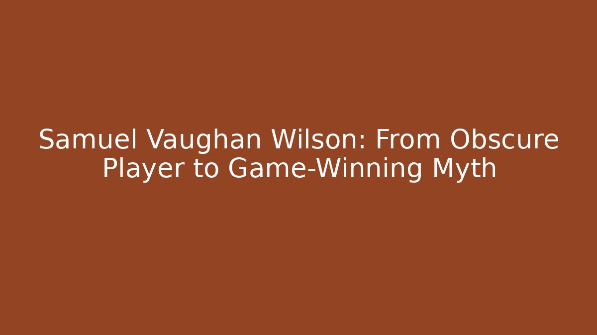 Samuel Vaughan Wilson: From Obscure Player to Game-Winning Myth