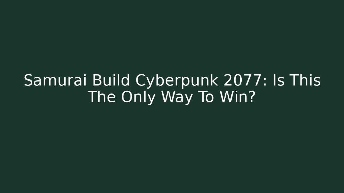Samurai Build Cyberpunk 2077: Is This The Only Way To Win?