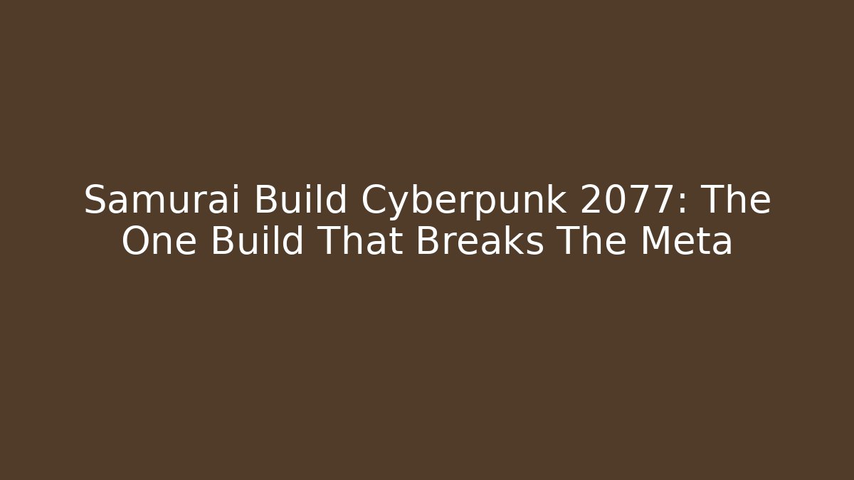 Samurai Build Cyberpunk 2077: The One Build That Breaks The Meta - Critter Realm