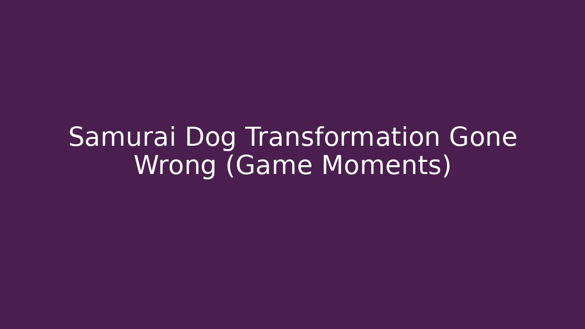 Samurai Dog Transformation Gone Wrong (Game Moments)
