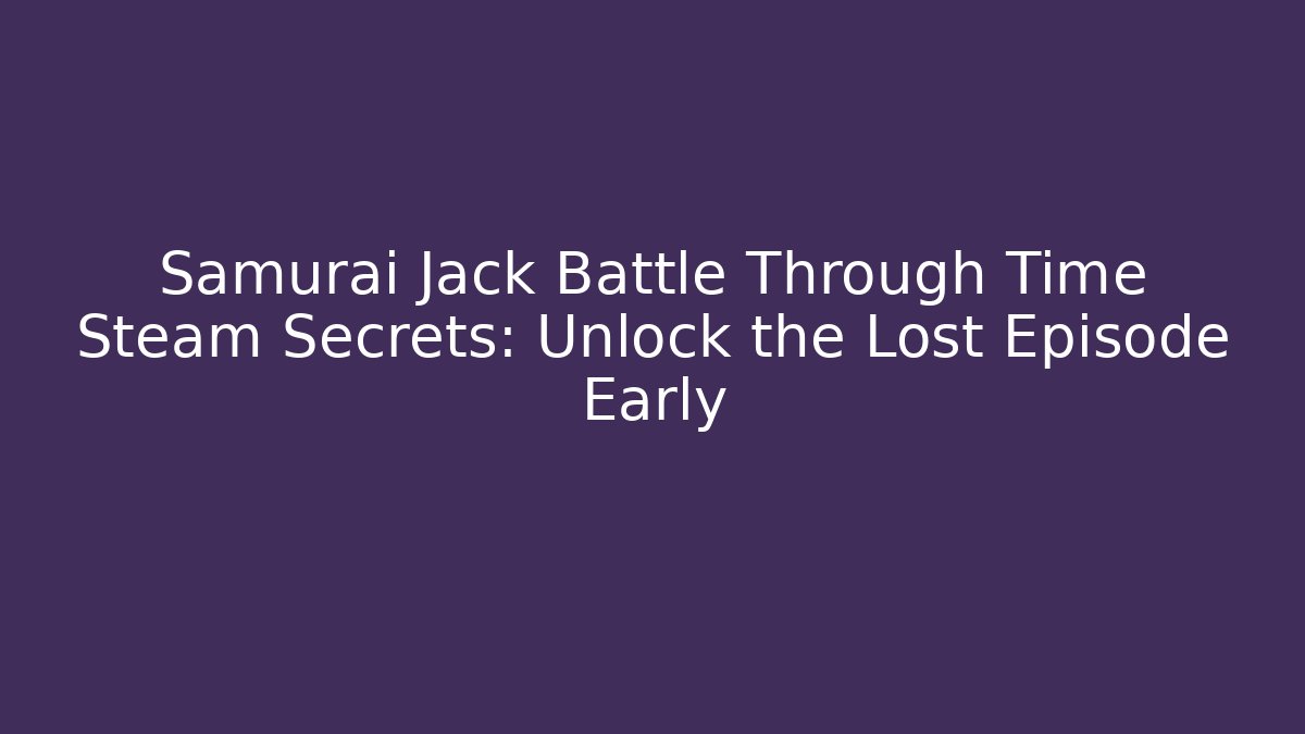 Samurai Jack Battle Through Time Steam Secrets: Unlock the Lost Episode Early