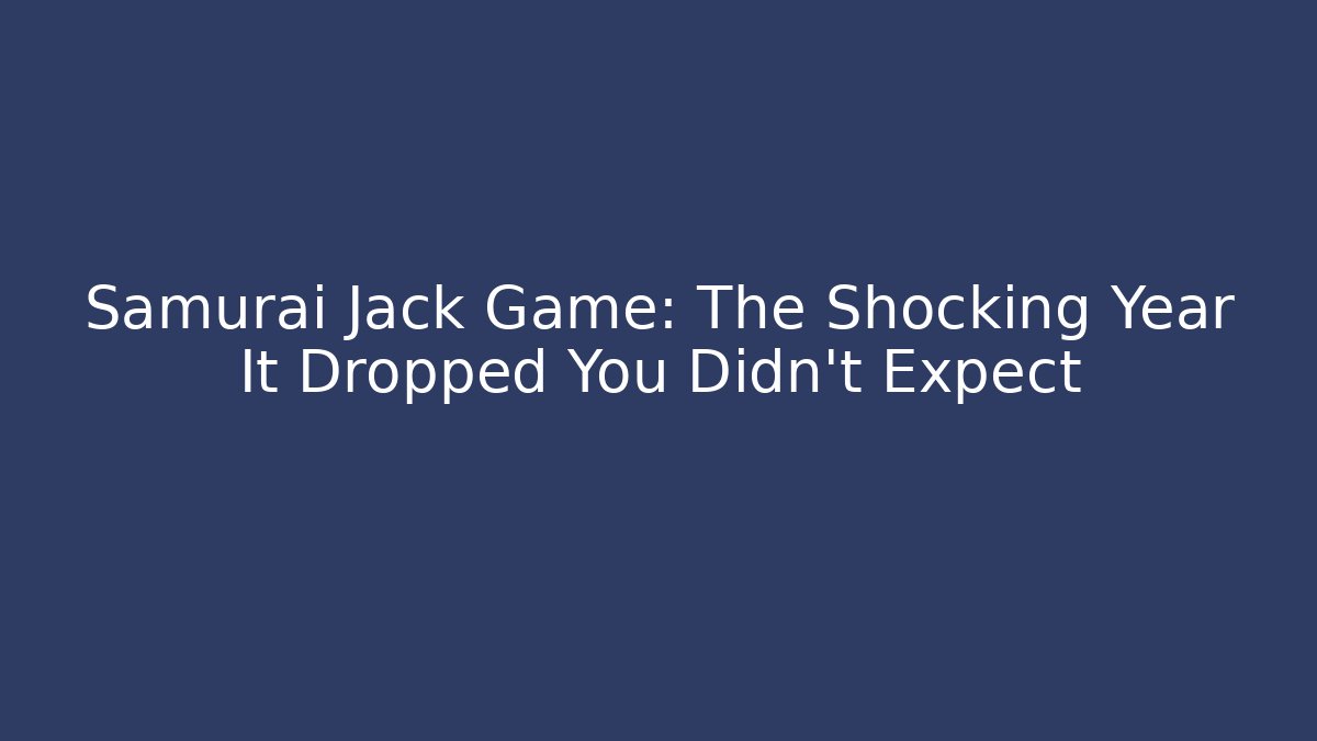 Samurai Jack Game: The Shocking Year It Dropped You Didn't Expect