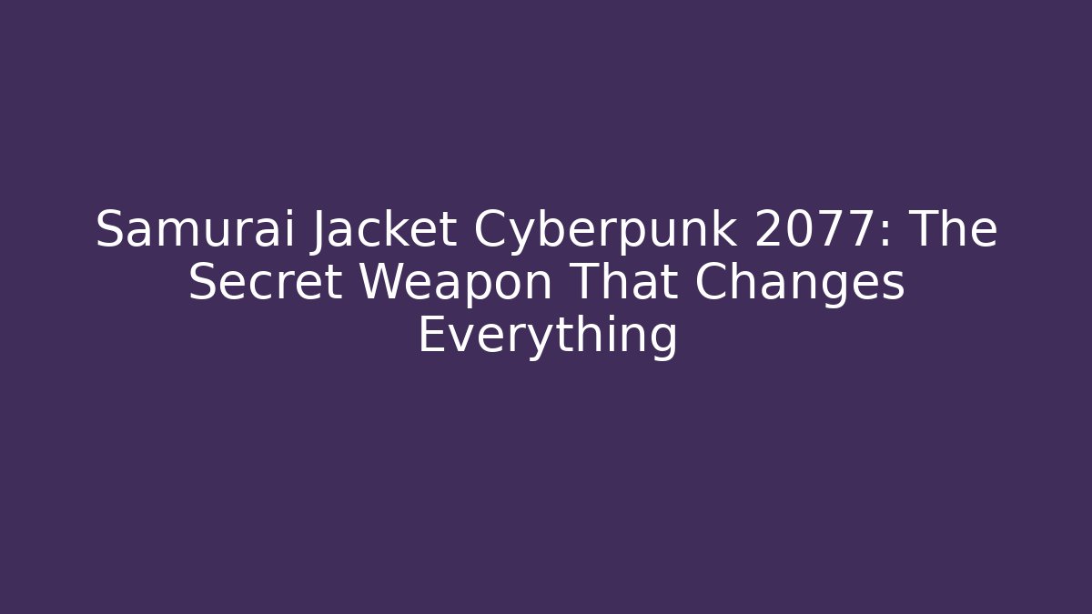 Samurai Jacket Cyberpunk 2077: The Secret Weapon That Changes Everything