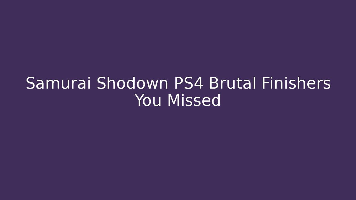 Samurai Shodown PS4 Brutal Finishers You Missed