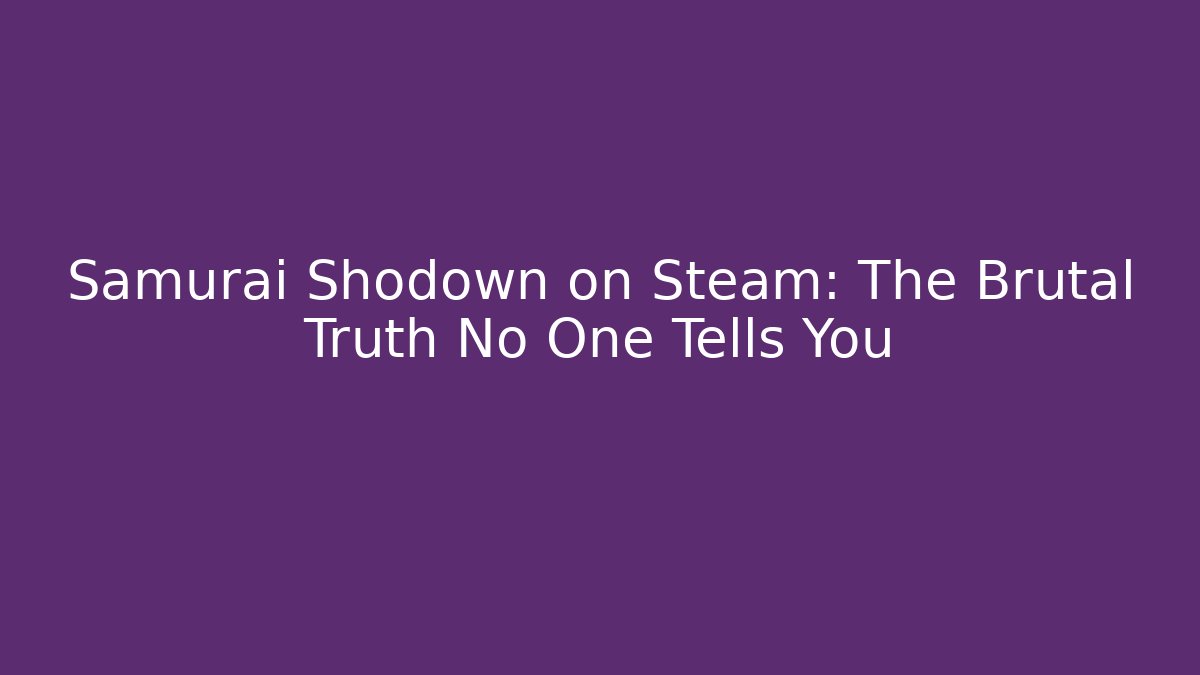 Samurai Shodown on Steam: The Brutal Truth No One Tells You