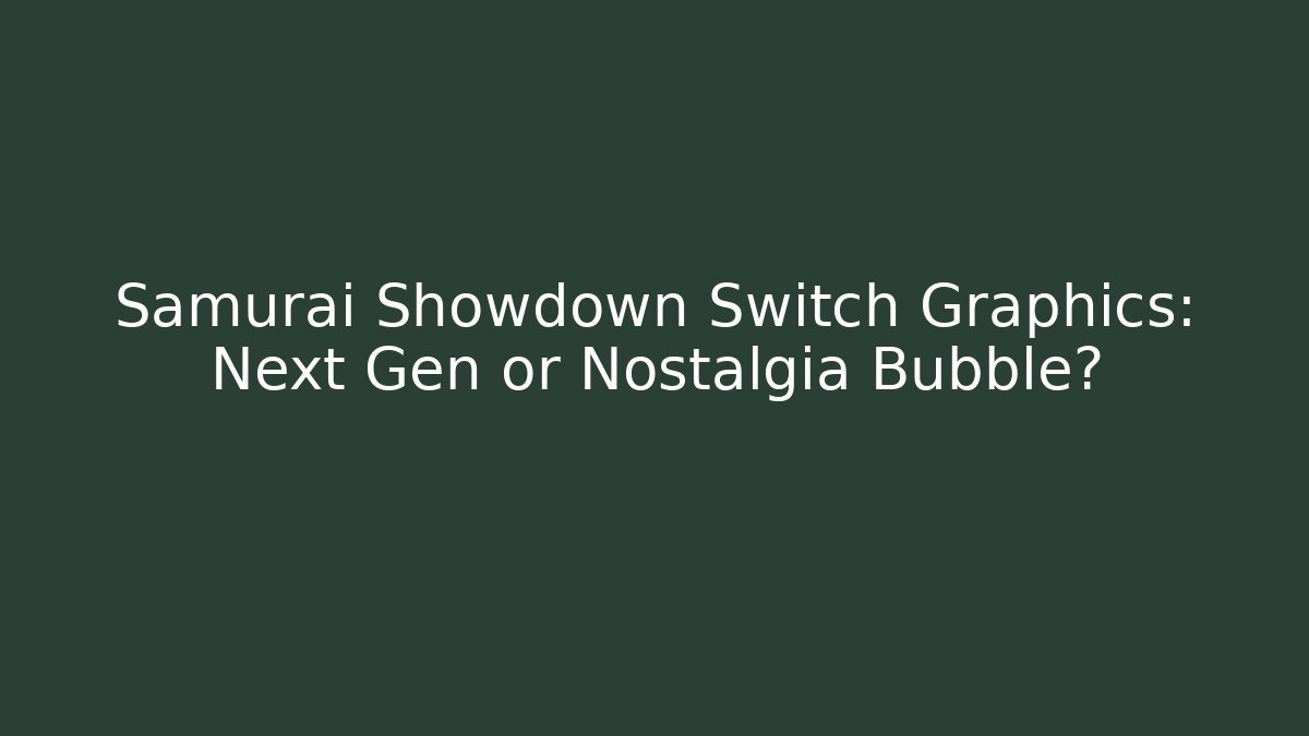 Samurai Showdown Switch Graphics: Next Gen or Nostalgia Bubble?