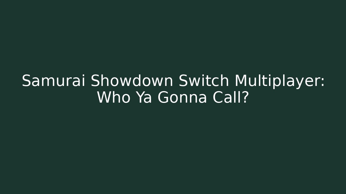 Samurai Showdown Switch Multiplayer: Who Ya Gonna Call?