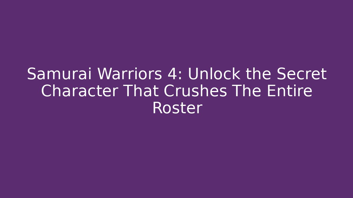 Samurai Warriors 4: Unlock the Secret Character That Crushes The Entire Roster