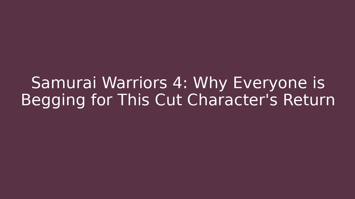 Samurai Warriors 4: Why Everyone is Begging for This Cut Character's Return