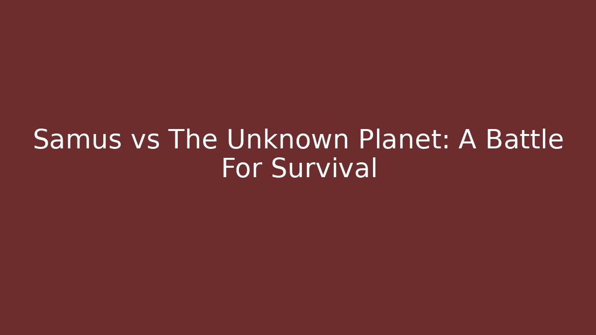 Samus vs The Unknown Planet: A Battle For Survival