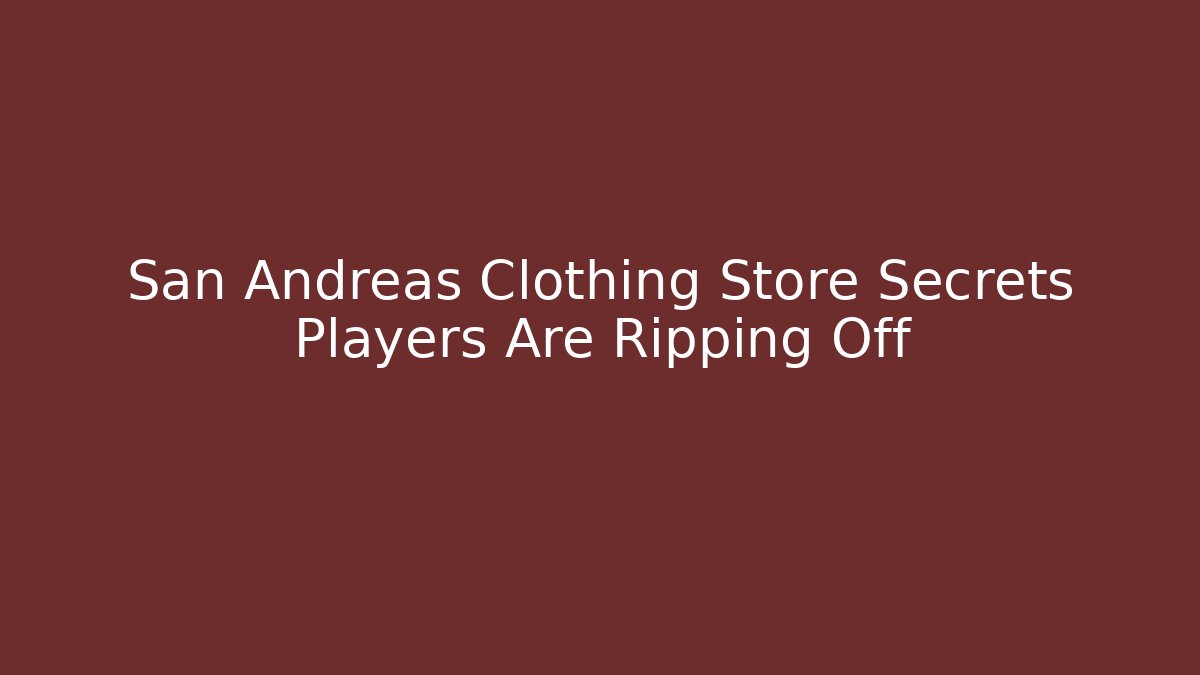 San Andreas Clothing Store Secrets Players Are Ripping Off