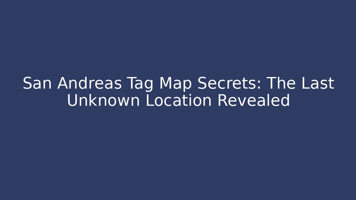 San Andreas Tag Map Secrets: The Last Unknown Location Revealed