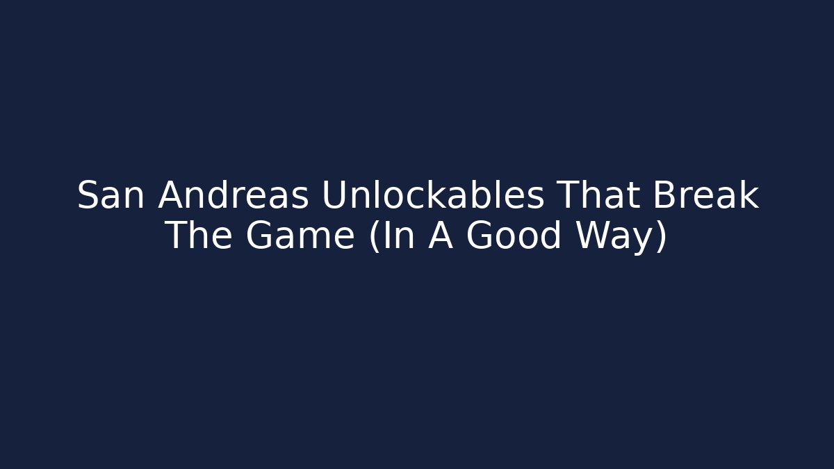 San Andreas Unlockables That Break The Game (In A Good Way)