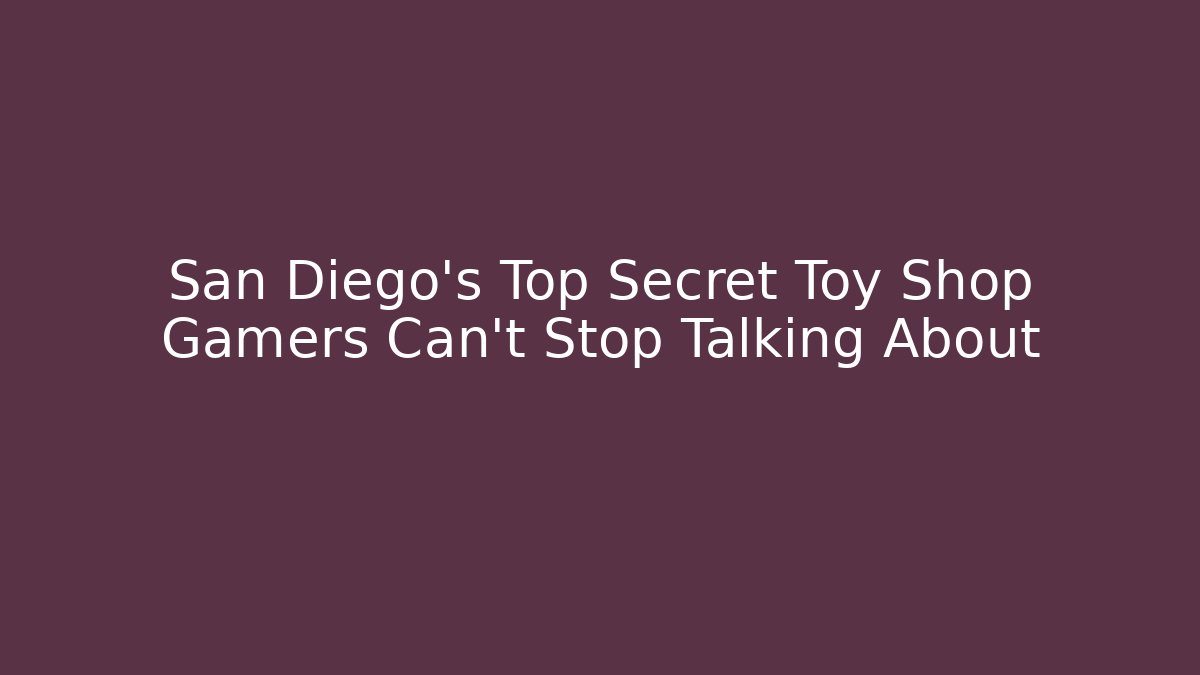 San Diego's Top Secret Toy Shop Gamers Can't Stop Talking About