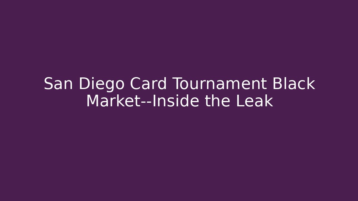 San Diego Card Tournament Black Market—Inside the Leak