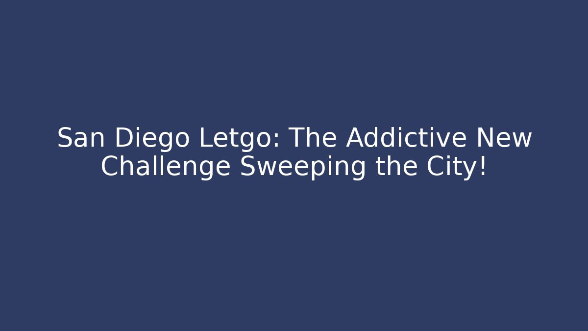 San Diego Letgo: The Addictive New Challenge Sweeping the City!