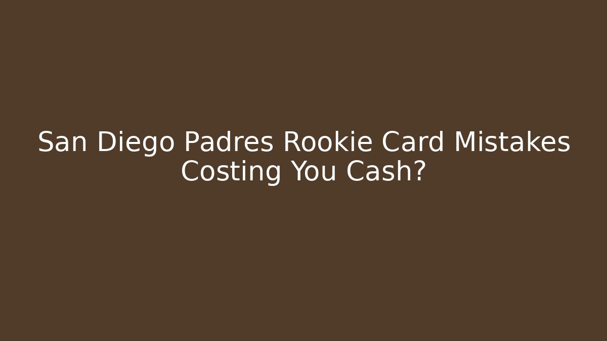 San Diego Padres Rookie Card Mistakes Costing You Cash?