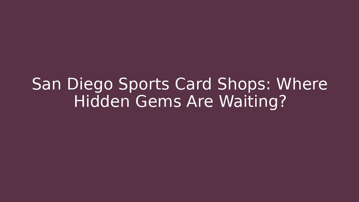 San Diego Sports Card Shops: Where Hidden Gems Are Waiting?