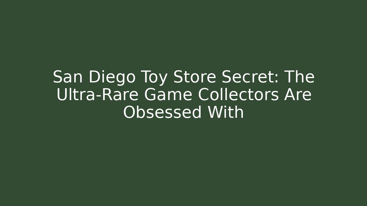 San Diego Toy Store Secret: The Ultra-Rare Game Collectors Are Obsessed With