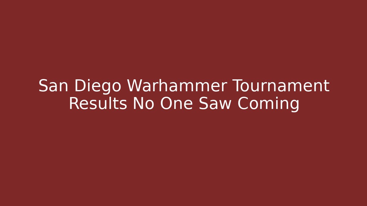 San Diego Warhammer Tournament Results No One Saw Coming