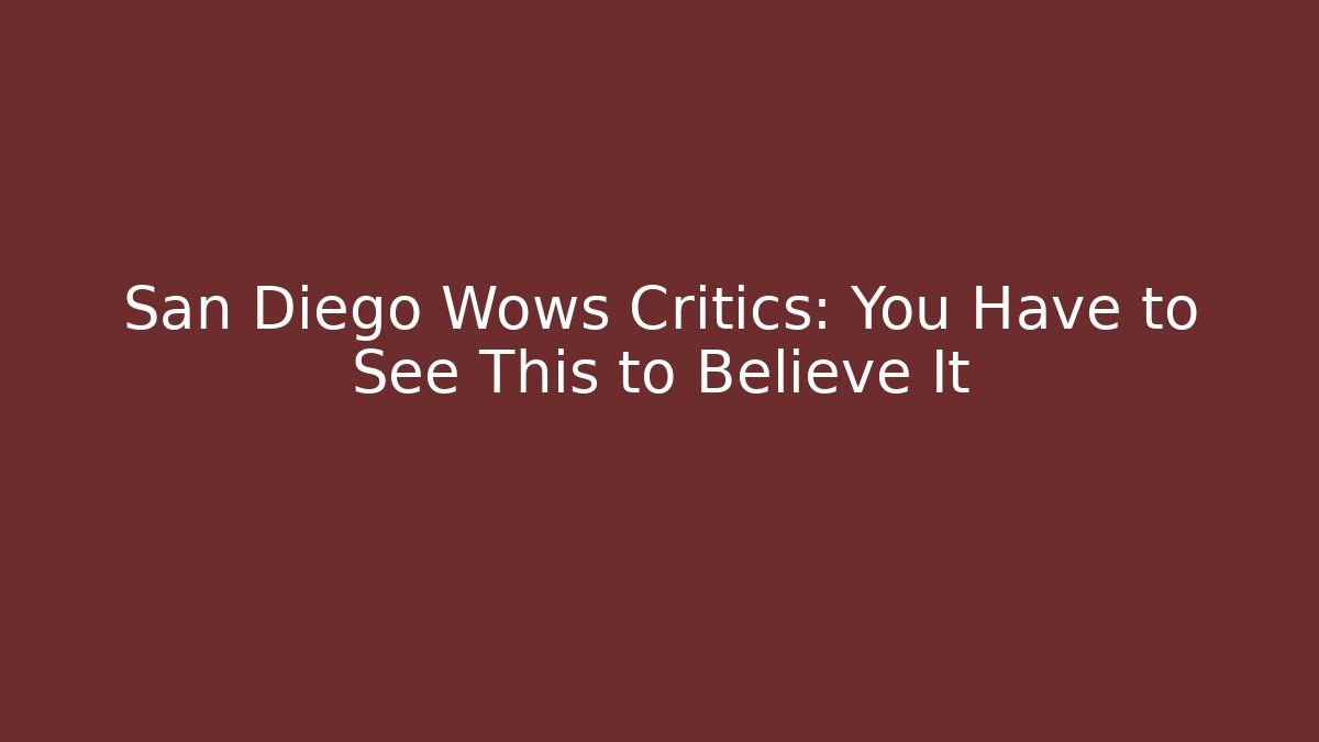 San Diego Wows Critics: You Have to See This to Believe It